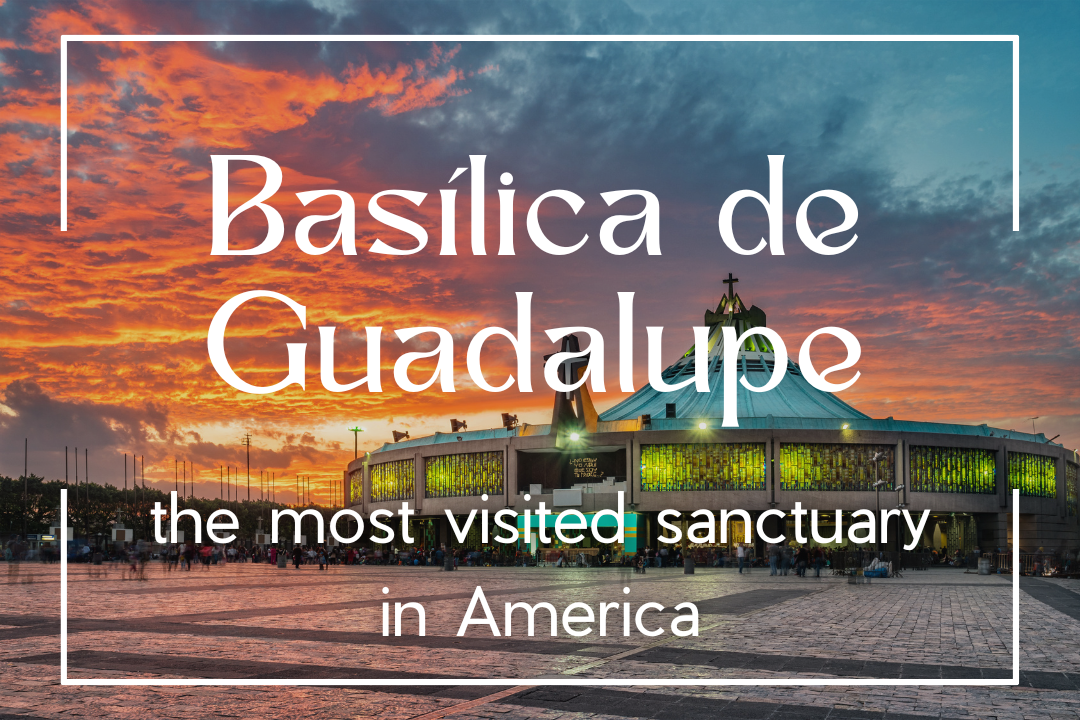 The Basílica of Guadalupe, the most visited sanctuary in America