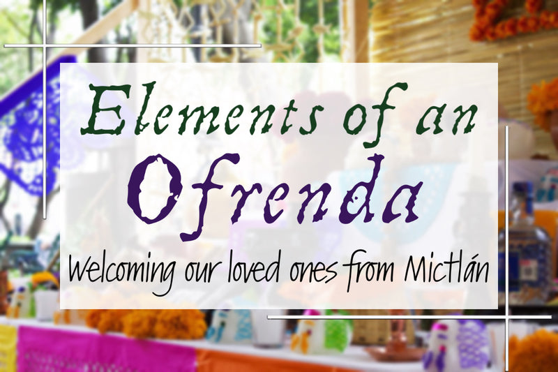 Elements of an ofrenda: Welcoming our loved ones from Mictlán