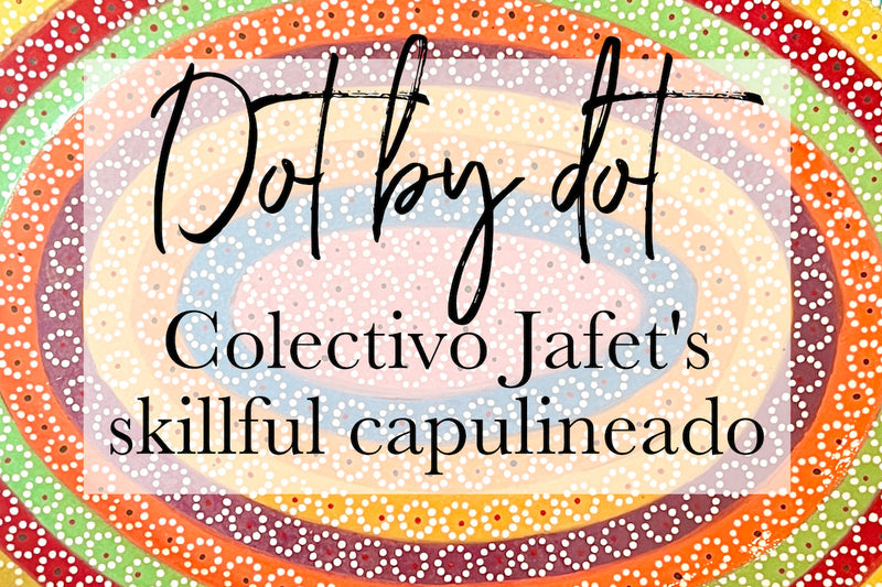 Dot by Dot: Colectivo Jafet's Skillful Capulineado