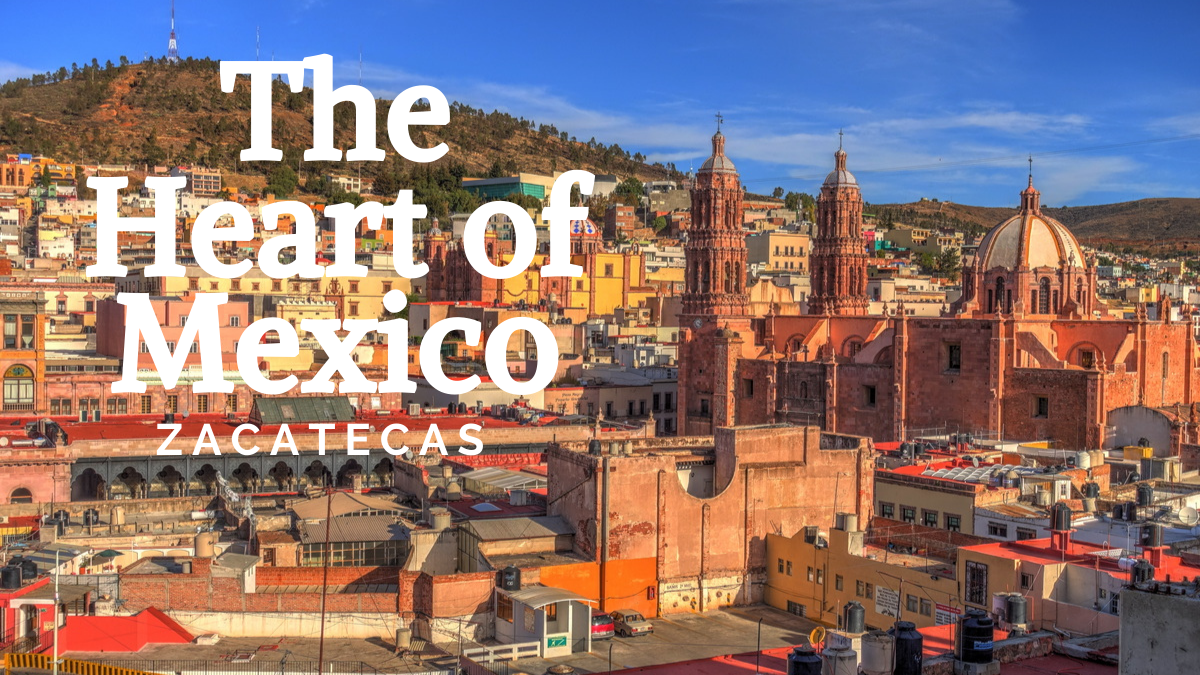 The Heart of Mexico, Zacatecas!
