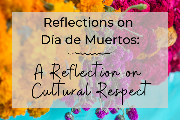 Celebrating Día de Muertos: A Reflection on Cultural Respect