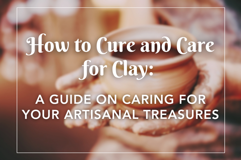 How to Cure and Care for Clay: A Guide on Caring for Your Artisanal Treasures