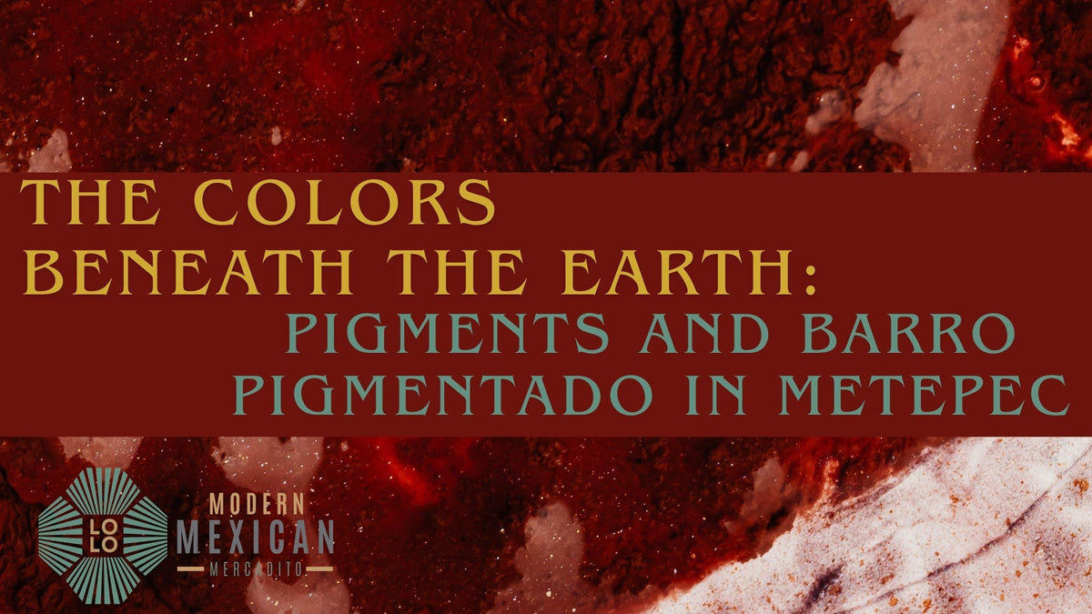 The Colors Beneath the Earth: Pigments and Barro Pigmentado in Metepec