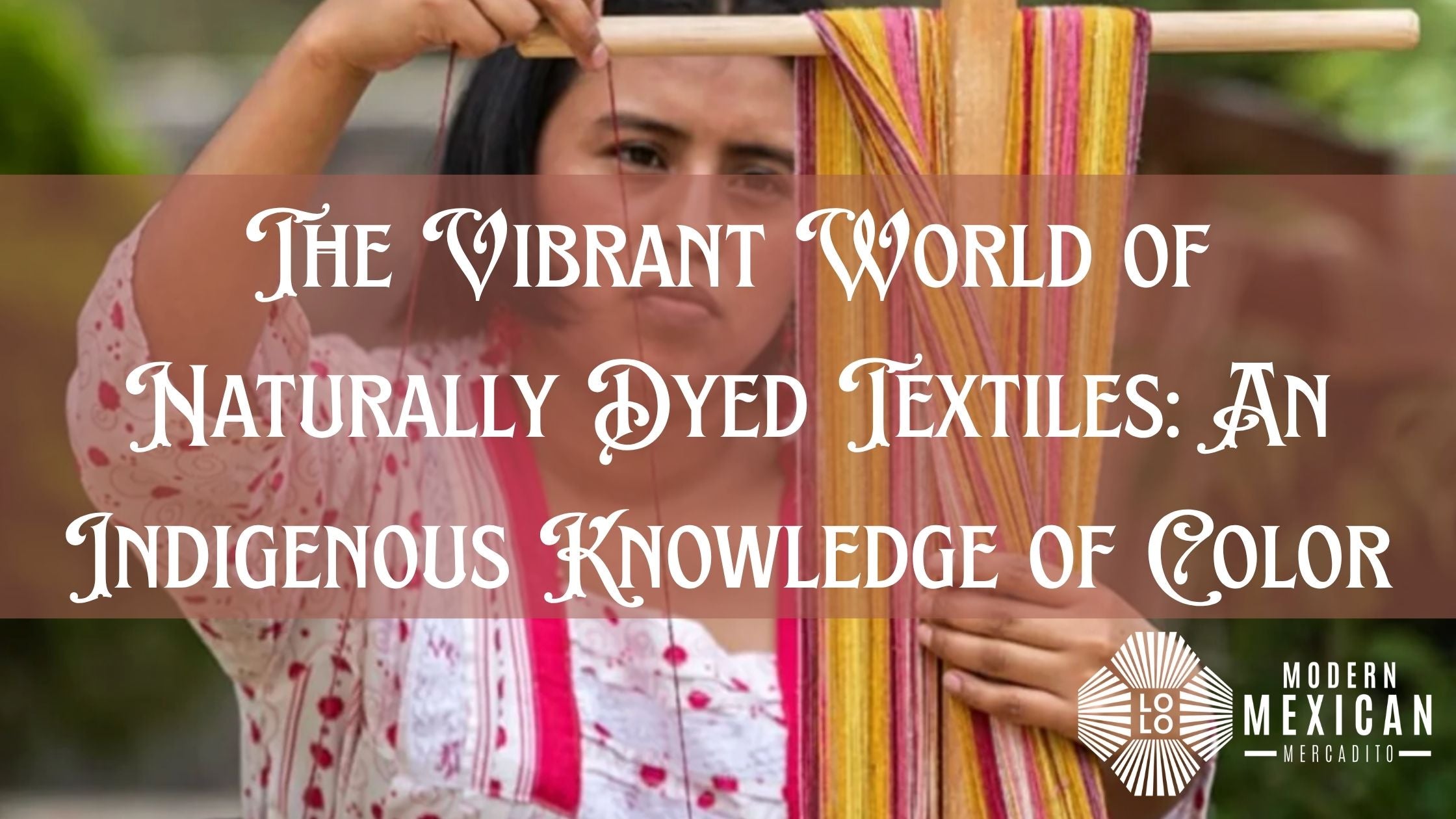 The Vibrant World of Naturally Dyed Textiles:  An Indigenous Knowledge of Color